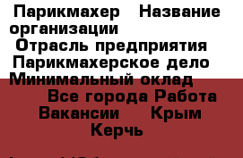 Парикмахер › Название организации ­ Dimond Style › Отрасль предприятия ­ Парикмахерское дело › Минимальный оклад ­ 30 000 - Все города Работа » Вакансии   . Крым,Керчь